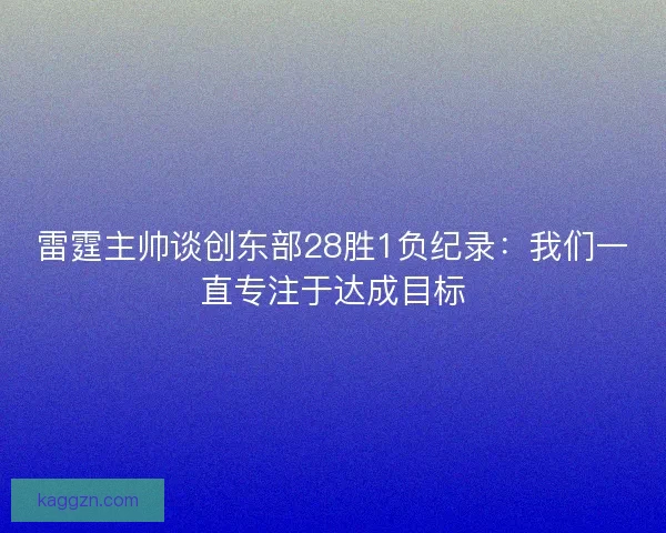 雷霆主帅谈创东部28胜1负纪录：我们一直专注于达成目标