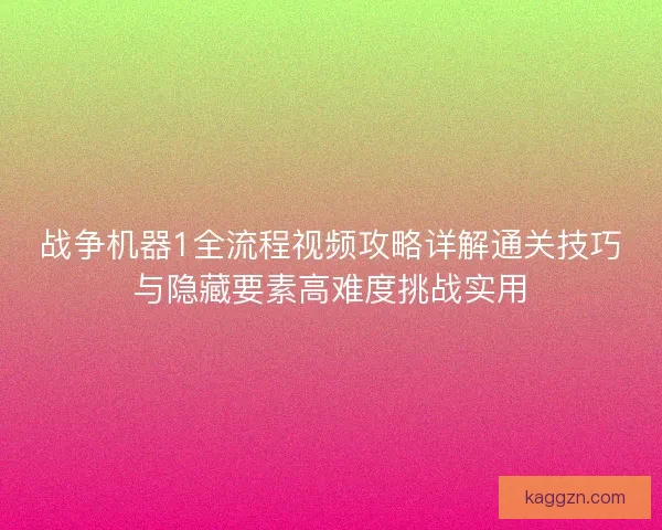 战争机器1全流程视频攻略详解通关技巧与隐藏要素高难度挑战实用