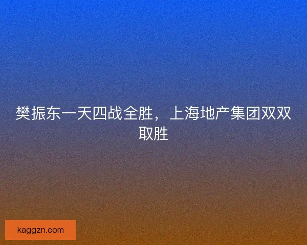樊振东一天四战全胜，上海地产集团双双取胜