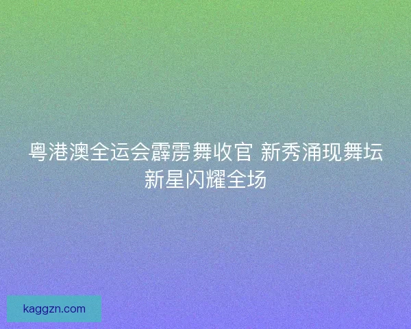 粤港澳全运会霹雳舞收官 新秀涌现舞坛新星闪耀全场