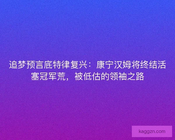 追梦预言底特律复兴：康宁汉姆将终结活塞冠军荒，被低估的领袖之路