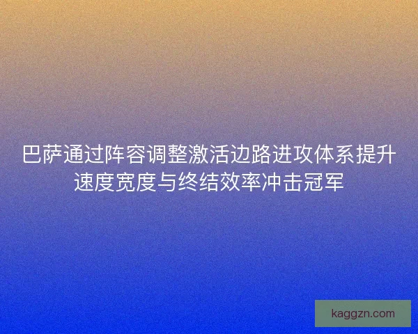 巴萨通过阵容调整激活边路进攻体系提升速度宽度与终结效率冲击冠军