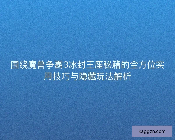 围绕魔兽争霸3冰封王座秘籍的全方位实用技巧与隐藏玩法解析