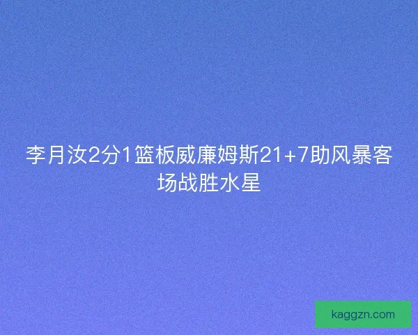 李月汝2分1篮板威廉姆斯21+7助风暴客场战胜水星
