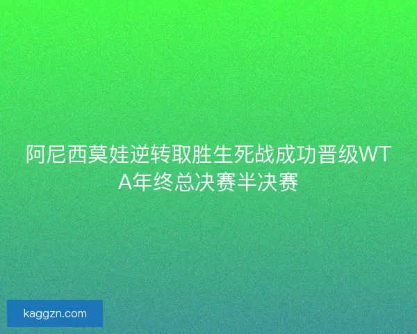 阿尼西莫娃逆转取胜生死战成功晋级WTA年终总决赛半决赛