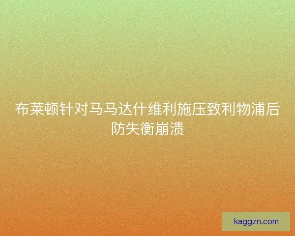 布莱顿针对马马达什维利施压致利物浦后防失衡崩溃