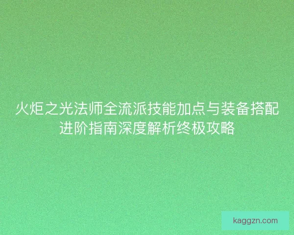 火炬之光法师全流派技能加点与装备搭配进阶指南深度解析终极攻略
